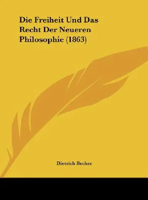 Die Freiheit Und Das Recht Der Neueren Philosophie (1863) by Dietrich Becker