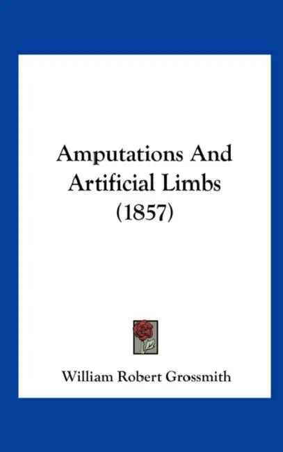 Amputations and Artificial Limbs (1857) by William Robert Grossmith