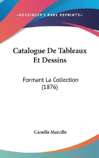 Catalogue De Tableaux Et Dessins: Formant La Collection (1876) by Camille Marcille