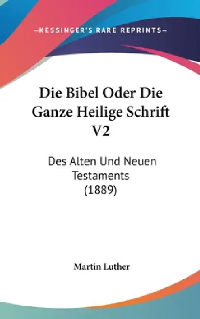 Die Bibel Oder Die Ganze Heilige Schrift V2: Des Alten Und Neuen Testaments (1889) by Martin Luther
