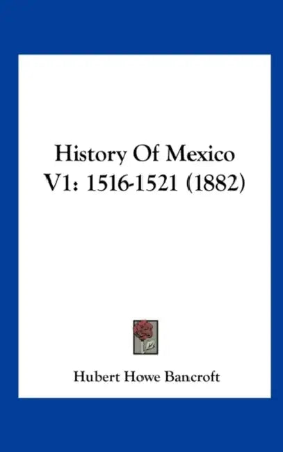 History of Mexico V1: 1516-1521 (1882) by Hubert Howe Bancroft