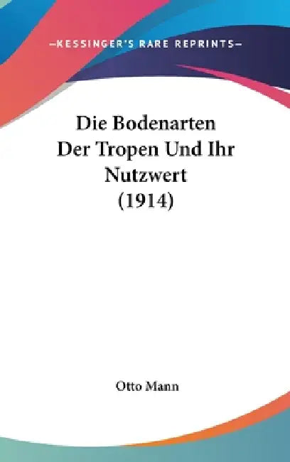 Die Bodenarten Der Tropen Und Ihr Nutzwert (1914) by Otto Mann