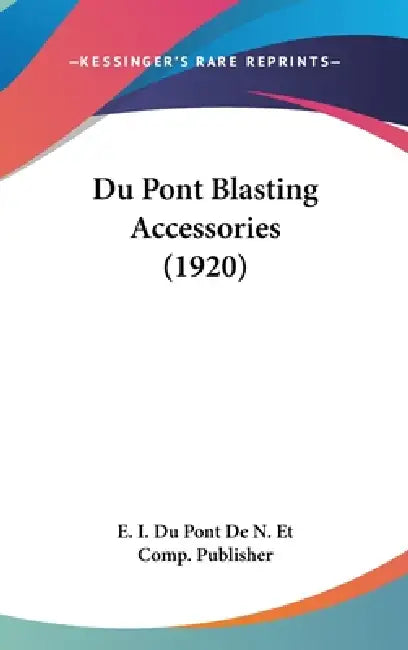Du Pont Blasting Accessories (1920) by E I Du Pont de N Et Comp Publisher