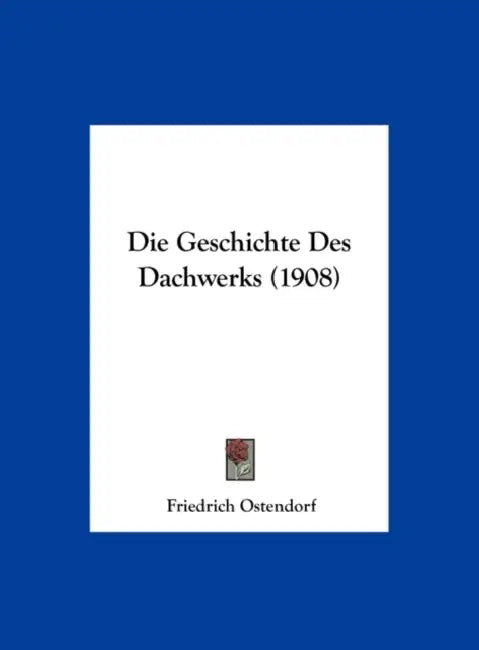 Die Geschichte Des Dachwerks (1908) by Friedrich Ostendorf
