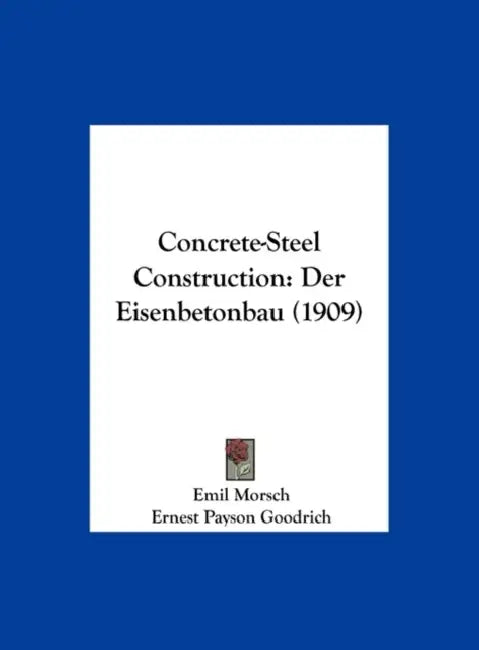 Concrete-Steel Construction: Der Eisenbetonbau (1909) by Emil Morsch, Ernest Payson Goodrich