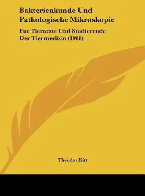 Bakterienkunde Und Pathologische Mikroskopie: Fur Tierarzte Und Studierende Der Tiermedizin (1908) by Theodor Kitt