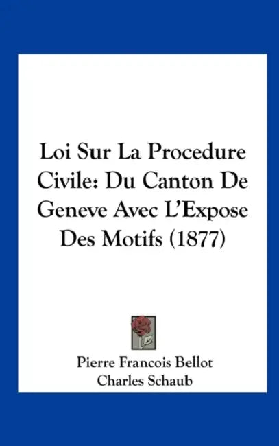 Loi Sur La Procedure Civile: Du Canton De Geneve Avec L'Expose Des Motifs (1877) by Pierre Francois Bellot, Charles Schaub, Charles Brocher