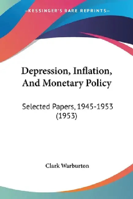 Depression, Inflation, And Monetary Policy: Selected Papers, 1945-1953 (1953) by Clark Warburton