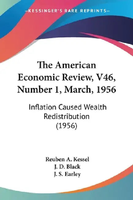 The American Economic Review, V46, Number 1, March, 1956: Inflation Caused Wealth Redistribution (1956) by Reuben a. Kessel, J. D. Black, J. S. Earley