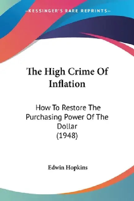 The High Crime Of Inflation: How To Restore The Purchasing Power Of The Dollar (1948) by Edwin Hopkins