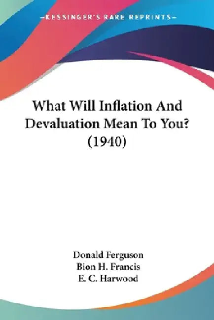 What Will Inflation And Devaluation Mean To You? (1940) by Donald Ferguson, Bion H. Francis, E. C. Harwood