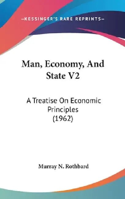 Man, Economy, And State V2: A Treatise On Economic Principles (1962) by Murray N. Rothbard