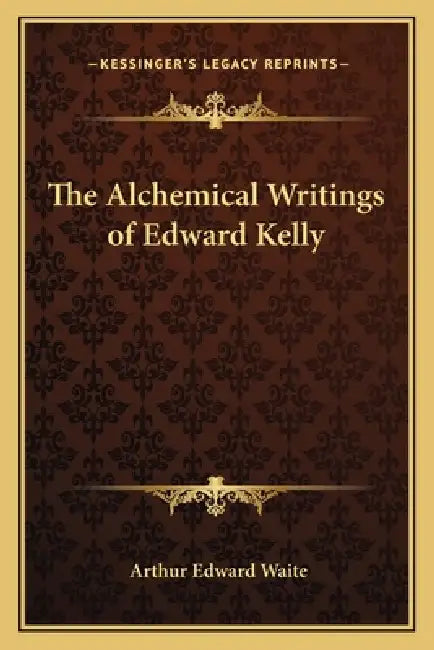 The Alchemical Writings of Edward Kelly by Arthur Edward Waite