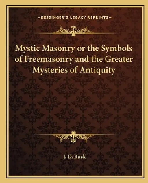 Mystic Masonry or the Symbols of Freemasonry and the Greater Mysteries of Antiquity by J. D. Buck