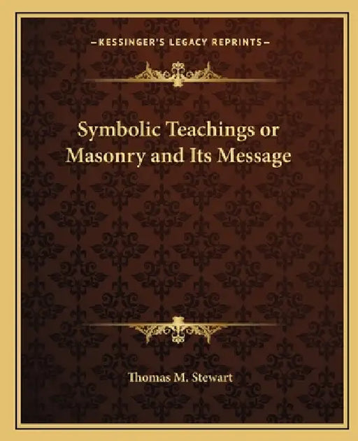 Symbolic Teachings or Masonry and Its Message by Thomas M. Stewart