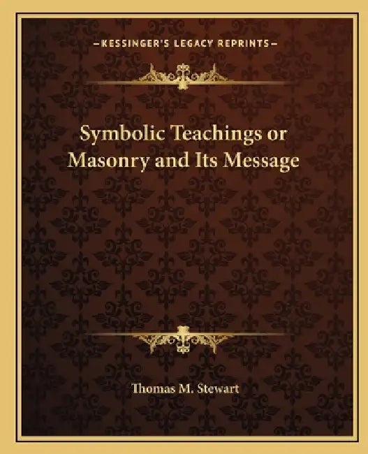 Symbolic Teachings or Masonry and Its Message by Thomas M. Stewart