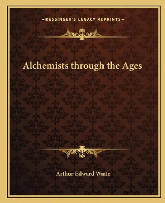 Alchemists through the Ages by Arthur Edward Waite