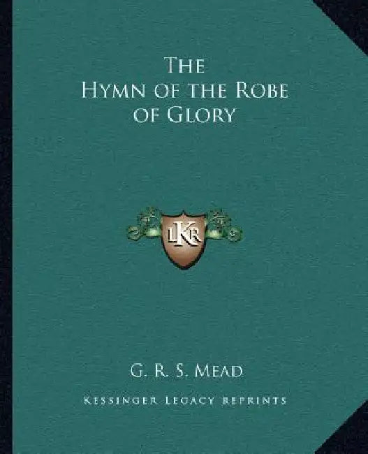 The Hymn of the Robe of Glory by G. R. S. Mead