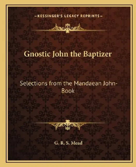 Gnostic John the Baptizer: Selections from the Mandaean John-Book by G. R. S. Mead