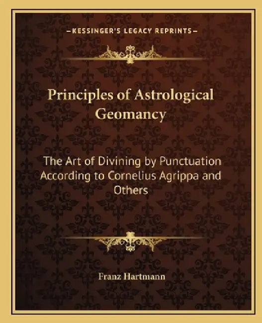 Principles of Astrological Geomancy: The Art of Divining by Punctuation According to Cornelius Agrippa and Others by Franz Hartmann
