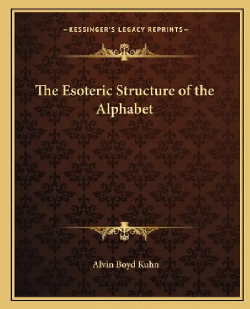 The Esoteric Structure of the Alphabet by Alvin Boyd Kuhn