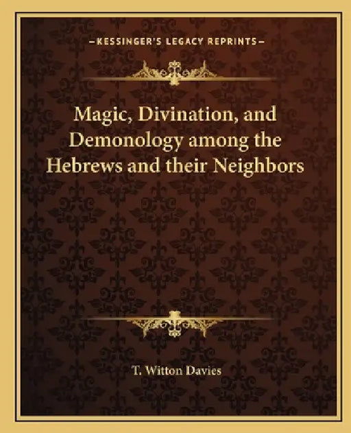 Magic, Divination, and Demonology among the Hebrews and their Neighbors by T. Witton Davies