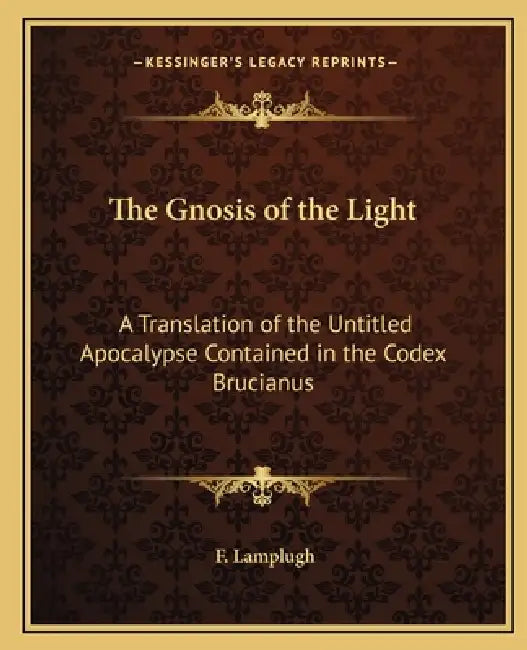 The Gnosis of the Light: A Translation of the Untitled Apocalypse Contained in the Codex Brucianus by F. Lamplugh