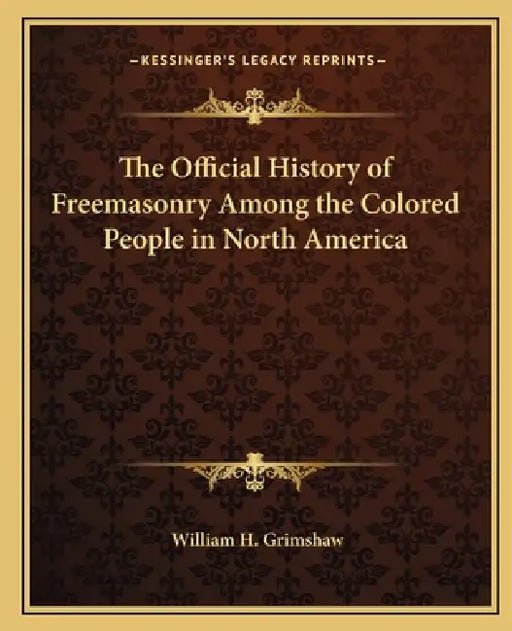 The Official History of Freemasonry Among the Colored People in North America by William H. Grimshaw