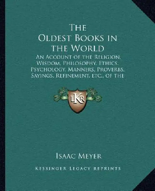 The Oldest Books in the World: An Account of the Religion, Wisdom, Philosophy, Ethics, Psychology, Manners, Proverbs, Sayings, Refinement, etc., of t by Isaac Meyer