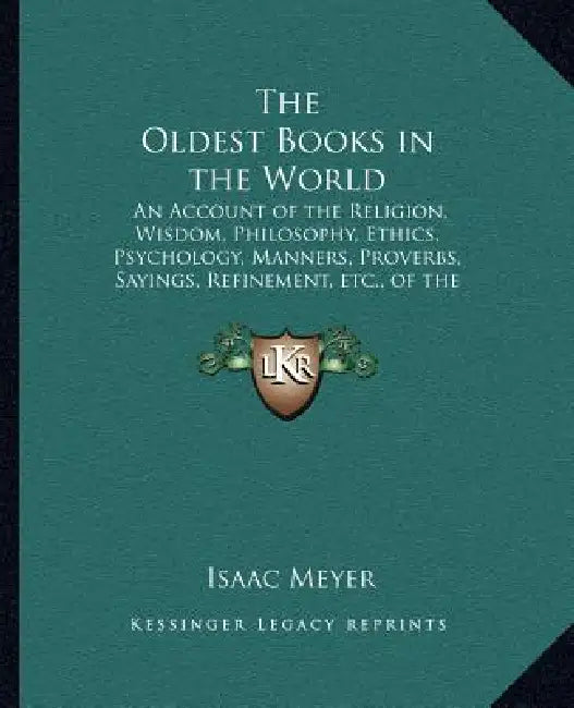 The Oldest Books in the World: An Account of the Religion, Wisdom, Philosophy, Ethics, Psychology, Manners, Proverbs, Sayings, Refinement, etc., of t by Isaac Meyer