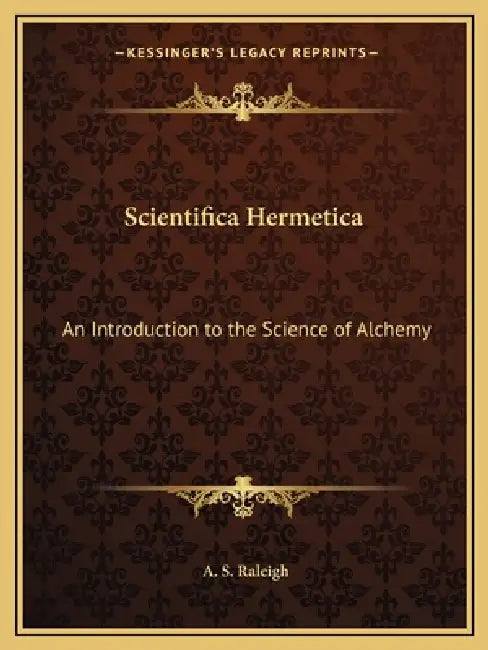 Scientifica Hermetica: An Introduction to the Science of Alchemy by A. S. Raleigh