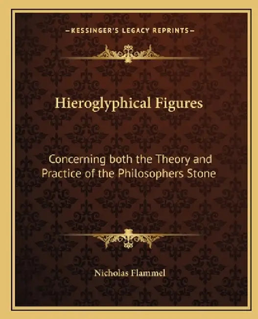 Hieroglyphical Figures: Concerning Both the Theory and Practice of the Philosophers Stone by Nicholas Flammel
