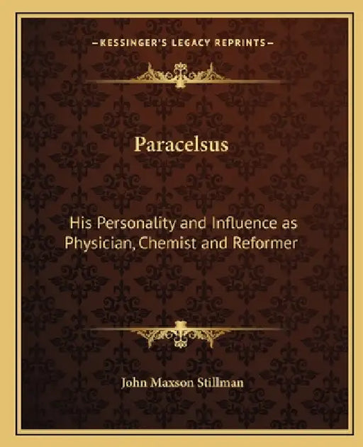 Paracelsus: His Personality and Influence as Physician, Chemist and Reformer by John Maxson Stillman