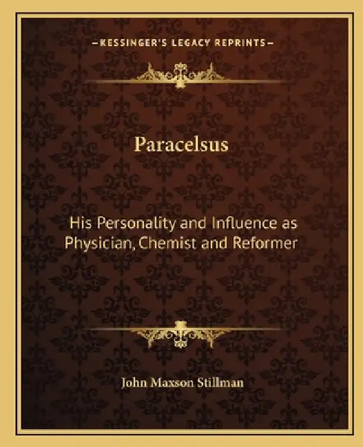 Paracelsus: His Personality and Influence as Physician, Chemist and Reformer by John Maxson Stillman