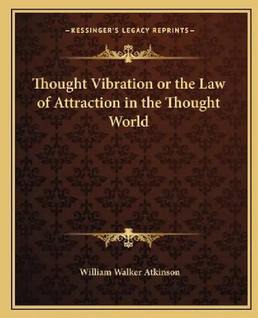 Thought Vibration or the Law of Attraction in the Thought World by William Walker Atkinson