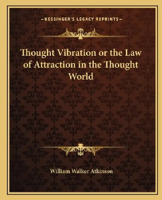 Thought Vibration or the Law of Attraction in the Thought World by William Walker Atkinson