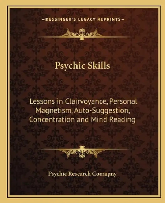Psychic Skills: Lessons in Clairvoyance, Personal Magnetism, Auto-Suggestion, Concentration and Mind Reading by Psychic Research Comapny