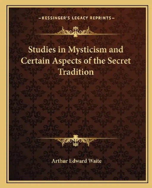 Studies in Mysticism and Certain Aspects of the Secret Tradition by Arthur Edward Waite
