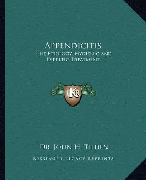 Appendicitis: The Etiology, Hygienic and Dietetic Treatment by John H. Tilden