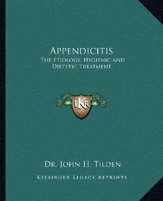 Appendicitis: The Etiology, Hygienic and Dietetic Treatment by John H. Tilden