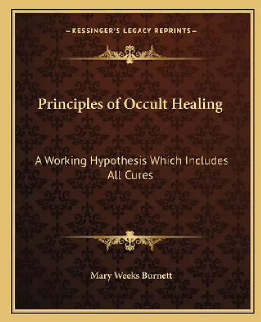 Principles of Occult Healing: A Working Hypothesis Which Includes All Cures by Mary Weeks Burnett