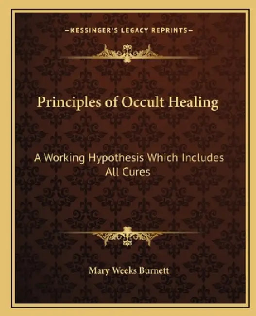 Principles of Occult Healing: A Working Hypothesis Which Includes All Cures by Mary Weeks Burnett