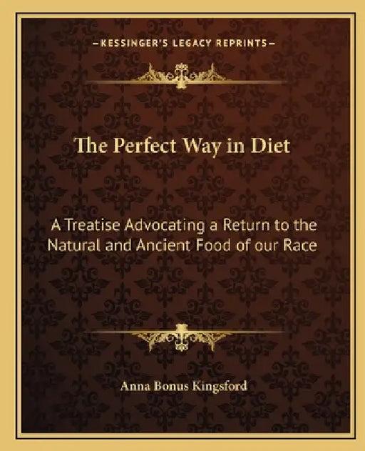 The Perfect Way in Diet: A Treatise Advocating a Return to the Natural and Ancient Food of our Race by Anna Bonus Kingsford