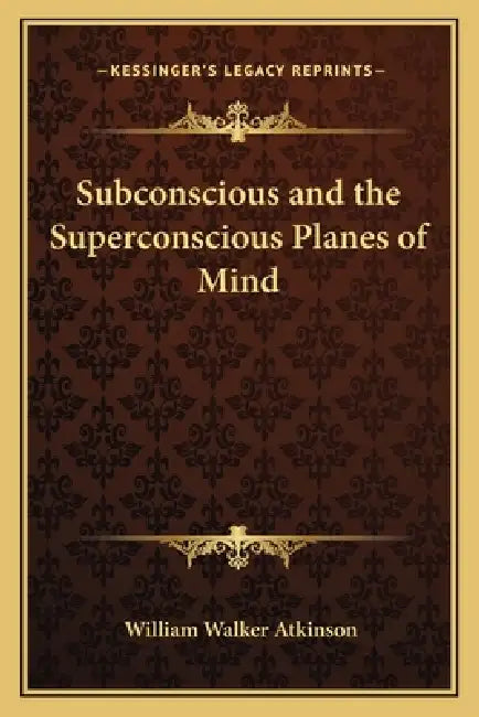 Subconscious and the Superconscious Planes of Mind by William Walker Atkinson