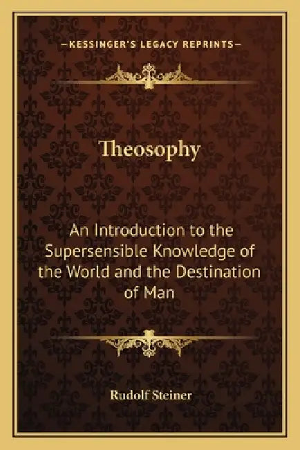 Theosophy: An Introduction to the Supersensible Knowledge of the World and the Destination of Man by Rudolf Steiner