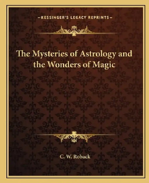 The Mysteries of Astrology and the Wonders of Magic by C. W. Roback