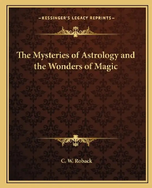 The Mysteries of Astrology and the Wonders of Magic by C. W. Roback