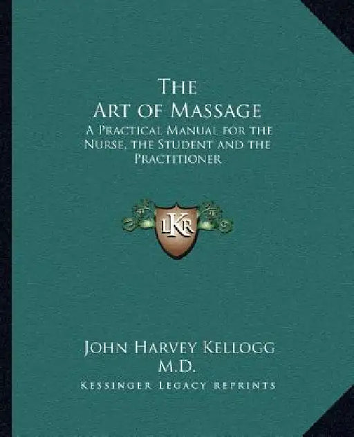 The Art of Massage: A Practical Manual for the Nurse, the Student and the Practitioner by John Harvey Kellogg