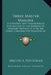 Three Master Masons: A Scientific and Philosophical Explanation of the Emblems of Masonry Proving it to be the Great Constructive Principle of the Wor by Milton a. Pottenger