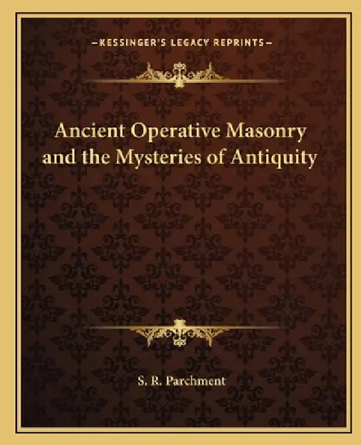 Ancient Operative Masonry and the Mysteries of Antiquity by S. R. Parchment